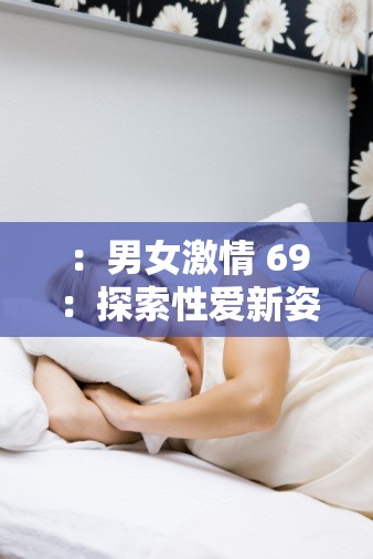 ：男女激情 69：探索性爱新姿势