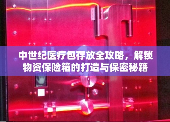 中世纪医疗包存放全攻略，解锁物资保险箱的打造与保密秘籍