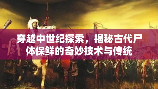 穿越中世纪探索，揭秘古代尸体保鲜的奇妙技术与传统