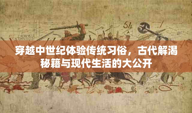 穿越中世纪体验传统习俗，古代解渴秘籍与现代生活的大公开