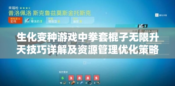 生化变种游戏中拳套棍子无限升天技巧详解及资源管理优化策略