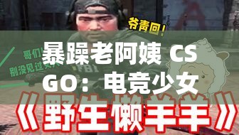 暴躁老阿姨 CSGO：电竞少女的热血战场