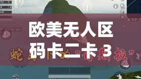 欧美无人区码卡二卡 3 卡 4：探索未知的神秘世界