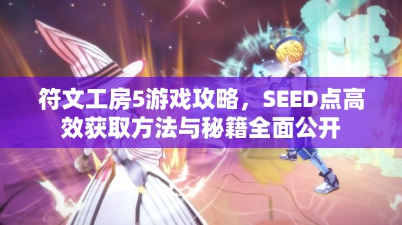 符文工房5游戏攻略，SEED点高效获取方法与秘籍全面公开