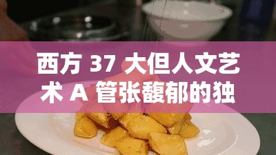 西方 37 大但人文艺术 A 管张馥郁的独特魅力与艺术呈现