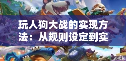 玩人狗大战的实现方法：从规则设定到实战技巧全解析