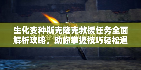 生化变种斯克隆克救援任务全面解析攻略，助你掌握技巧轻松通关！