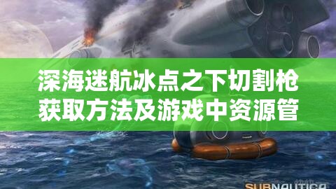 深海迷航冰点之下切割枪获取方法及游戏中资源管理详细攻略