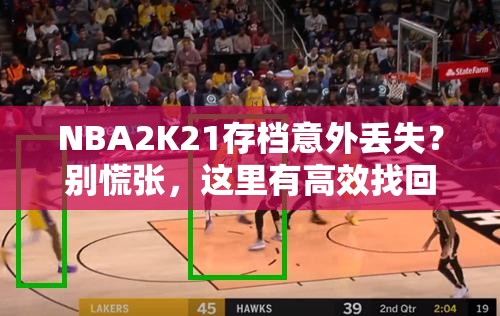 NBA2K21存档意外丢失？别慌张，这里有高效找回存档的实用妙招！