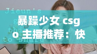 暴躁少女 csgo 主播推荐：快来看看这些超厉害的女主播