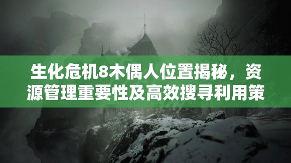 生化危机8木偶人位置揭秘，资源管理重要性及高效搜寻利用策略分享