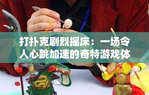 打扑克剧烈摇床：一场令人心跳加速的奇特游戏体验