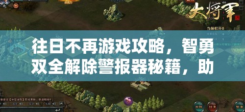 往日不再游戏攻略，智勇双全解除警报器秘籍，助你悄无声息完成任务