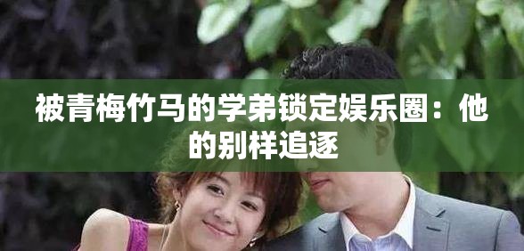 被青梅竹马的学弟锁定娱乐圈：他的别样追逐