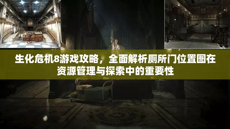 生化危机8游戏攻略，全面解析厕所门位置图在资源管理与探索中的重要性