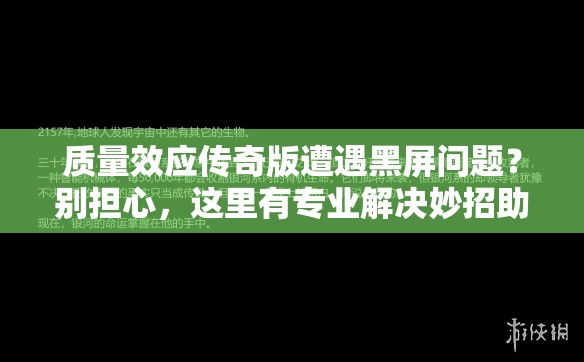 质量效应传奇版遭遇黑屏问题？别担心，这里有专业解决妙招助你畅玩！