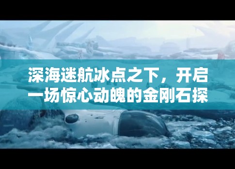 深海迷航冰点之下，开启一场惊心动魄的金刚石探寻之旅