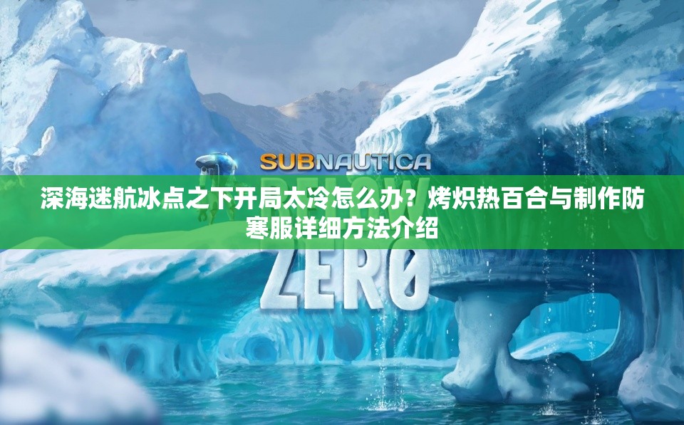 深海迷航冰点之下开局太冷怎么办？烤炽热百合与制作防寒服详细方法介绍