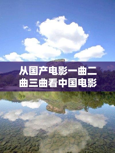 从国产电影一曲二曲三曲看中国电影发展历程与特色