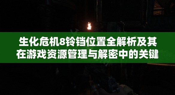 生化危机8铃铛位置全解析及其在游戏资源管理与解密中的关键作用