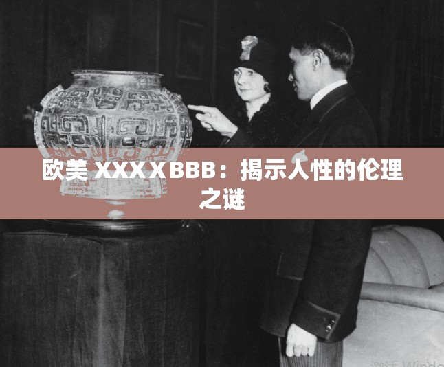 欧美 XXXⅩBBB：揭示人性的伦理之谜