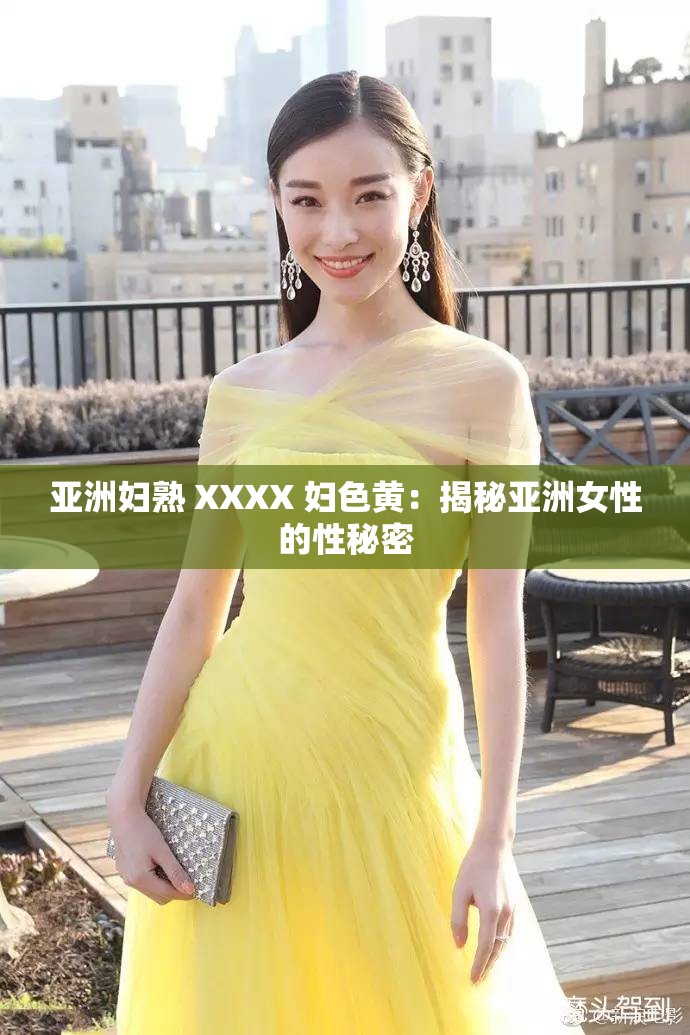 亚洲妇熟 XXXX 妇色黄：揭秘亚洲女性的性秘密