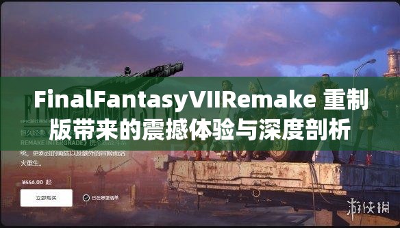 FinalFantasyVIIRemake 重制版带来的震撼体验与深度剖析