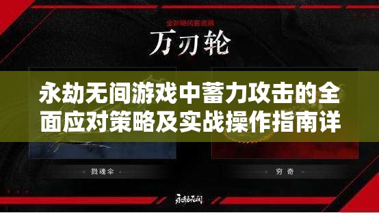 永劫无间游戏中蓄力攻击的全面应对策略及实战操作指南详解