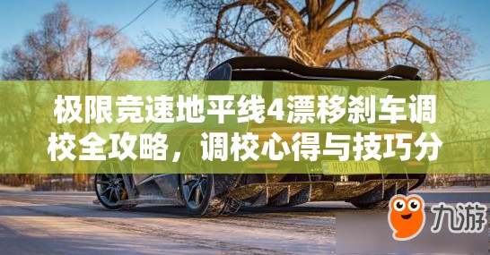 极限竞速地平线4漂移刹车调校全攻略，调校心得与技巧分享