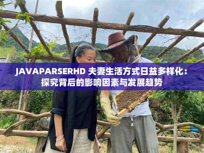 JAVAPARSERHD 夫妻生活方式日益多样化：探究背后的影响因素与发展趋势