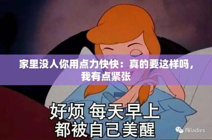 家里没人你用点力快快：真的要这样吗，我有点紧张