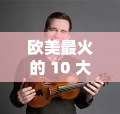 欧美最火的 10 大经典歌曲-带你领略音乐的独特魅力