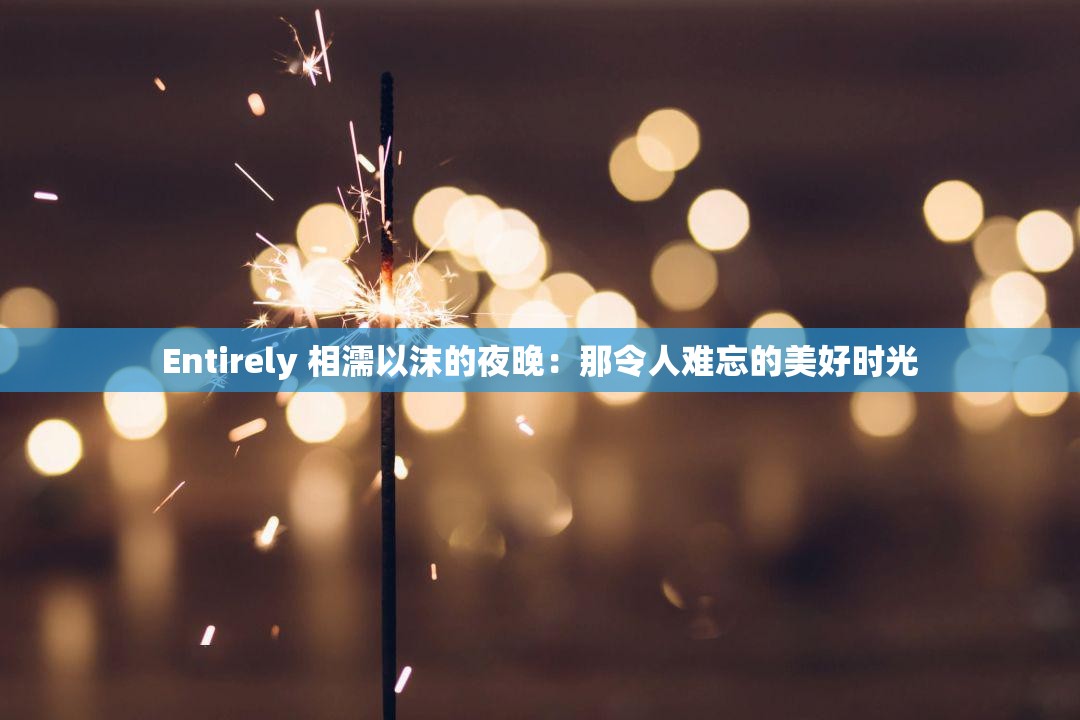 Entirely 相濡以沫的夜晚：那令人难忘的美好时光