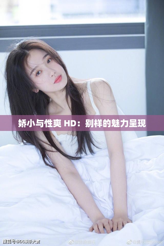 娇小与性爽 HD：别样的魅力呈现