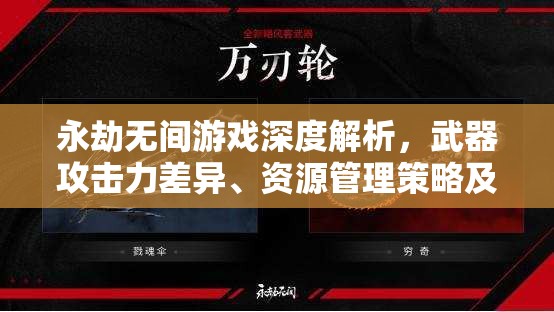 永劫无间游戏深度解析，武器攻击力差异、资源管理策略及高效利用避免浪费指南