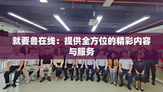 就要鲁在线：提供全方位的精彩内容与服务