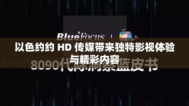 以色约约 HD 传媒带来独特影视体验与精彩内容