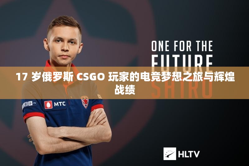 17 岁俄罗斯 CSGO 玩家的电竞梦想之旅与辉煌战绩