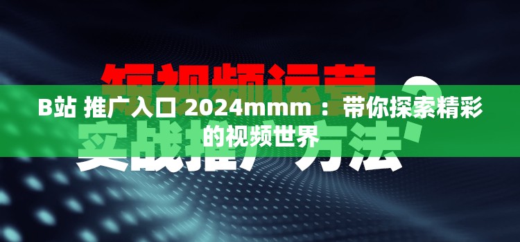 B站 推广入口 2024mmm ：带你探索精彩的视频世界