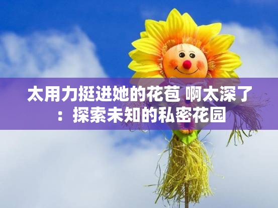 太用力挺进她的花苞 啊太深了：探索未知的私密花园