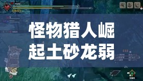 怪物猎人崛起土砂龙弱点属性、部位及肉质分析全揭秘