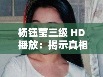 杨钰莹三级 HD 播放：揭示真相