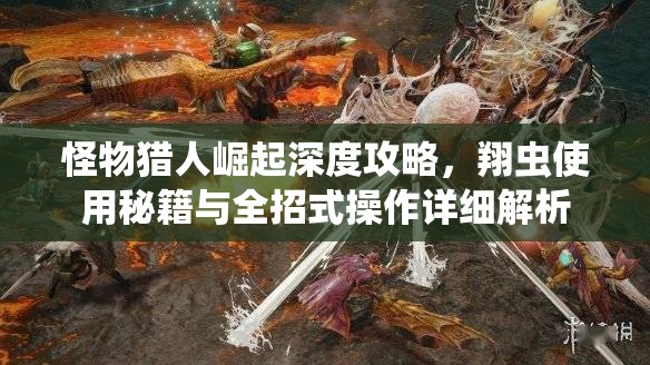 怪物猎人崛起深度攻略，翔虫使用秘籍与全招式操作详细解析