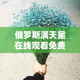 俄罗斯满天星在线观看免费高清：相关影视作品介绍及观看途径