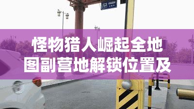 怪物猎人崛起全地图副营地解锁位置及任务完成攻略