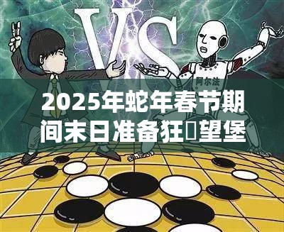 2025年蛇年春节期间末日准备狂瞭望堡躲避球，生存与智慧的终极较量