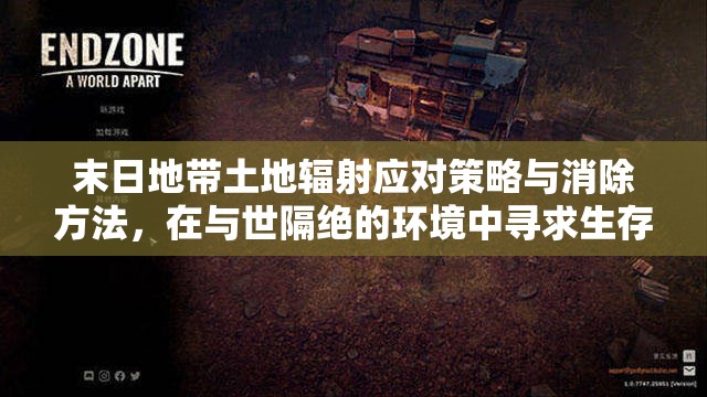 末日地带土地辐射应对策略与消除方法，在与世隔绝的环境中寻求生存之道