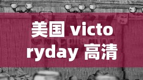 美国 victoryday 高清 sort 一：探索美国历史与文化的珍贵窗口