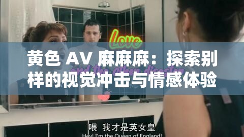 黄色 AV 麻麻麻：探索别样的视觉冲击与情感体验