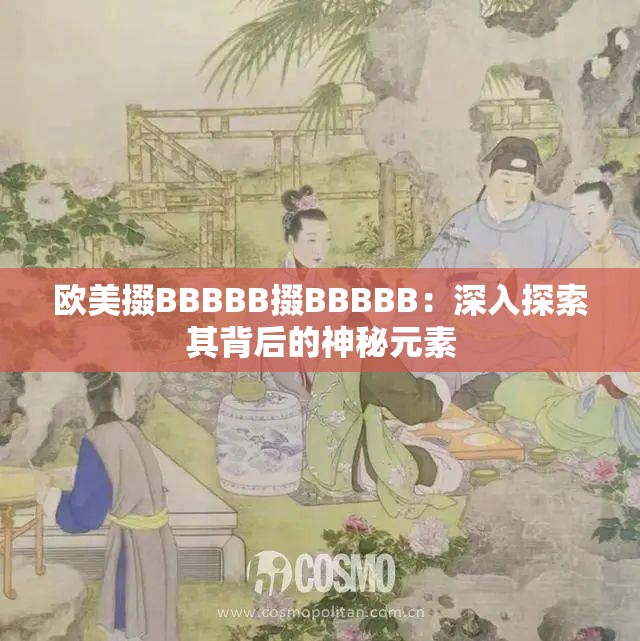 欧美掇BBBBB掇BBBBB：深入探索其背后的神秘元素